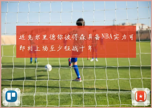 迈克尔里德称彼得森具备NBA实力可即刻上场至少征战十年
