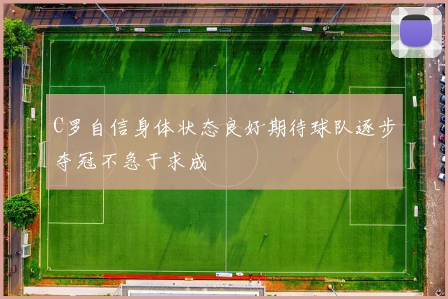 C罗自信身体状态良好期待球队逐步夺冠不急于求成