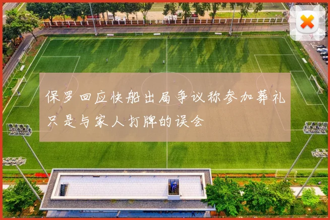 保罗回应快船出局争议称参加葬礼只是与家人打牌的误会