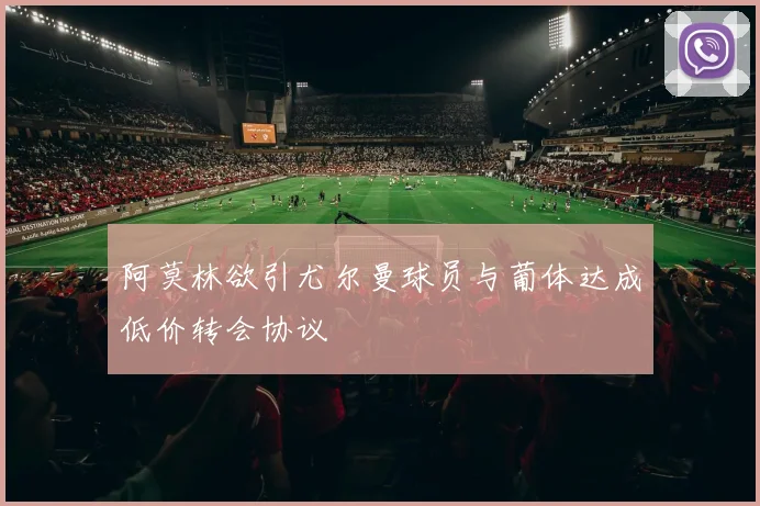 阿莫林欲引尤尔曼球员与葡体达成低价转会协议