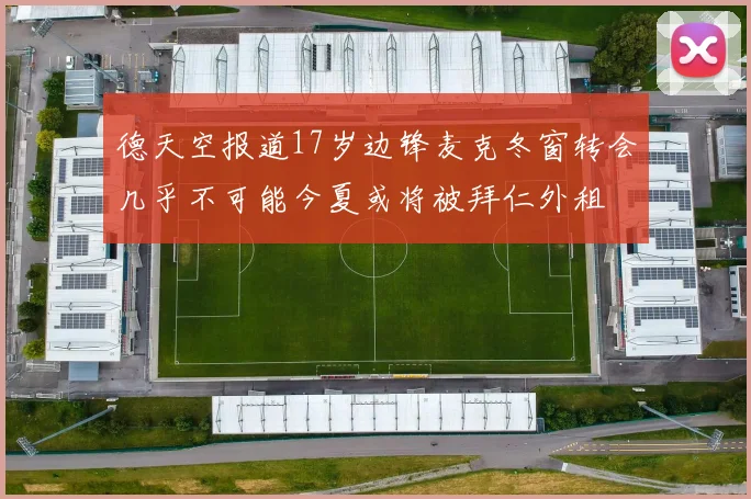 德天空报道17岁边锋麦克冬窗转会几乎不可能今夏或将被拜仁外租