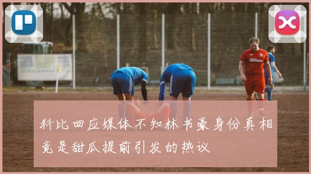 科比回应媒体不知林书豪身份真相竟是甜瓜提前引发的热议