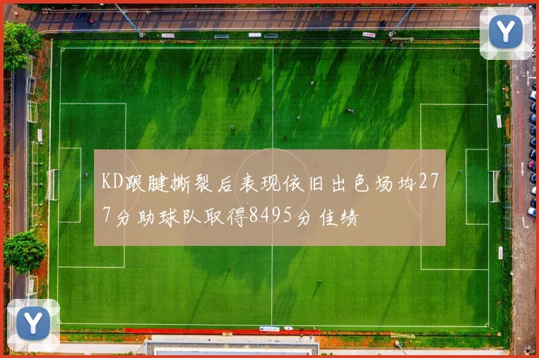KD跟腱撕裂后表现依旧出色场均277分助球队取得8495分佳绩