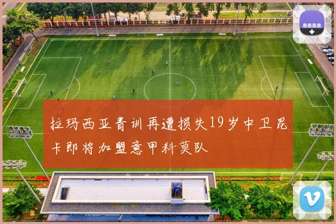 拉玛西亚青训再遭损失19岁中卫昆卡即将加盟意甲科莫队