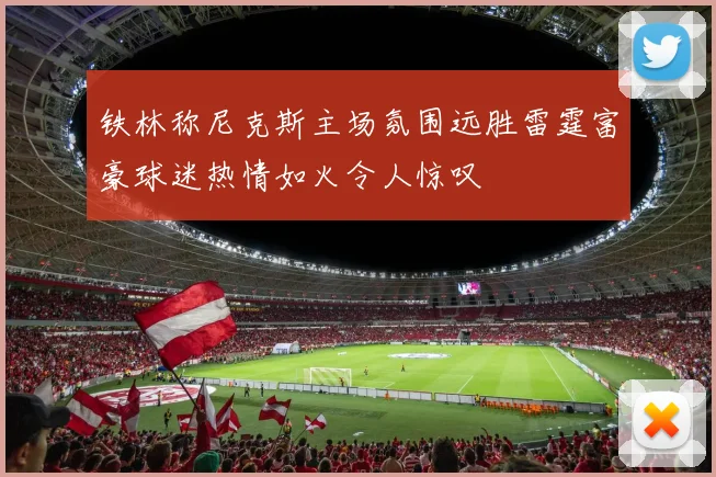 铁林称尼克斯主场氛围远胜雷霆富豪球迷热情如火令人惊叹